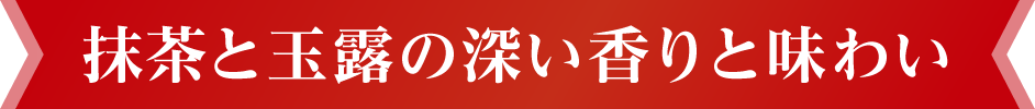 抹茶と玉露の深い香りと味わい