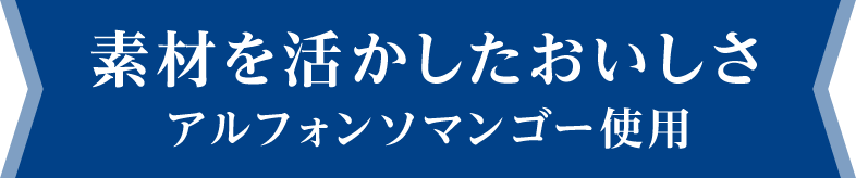 素材を活かしたおいしさ アルフォンソマンゴー使用