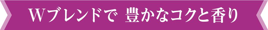 Wブレンドで 豊かなコクと香り