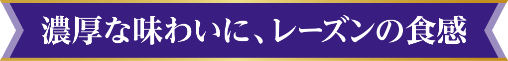 濃厚な味わいに、レーズンの食感